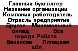 Главный бухгалтер › Название организации ­ Компания-работодатель › Отрасль предприятия ­ Другое › Минимальный оклад ­ 55 000 - Все города Работа » Вакансии   . Липецкая обл.